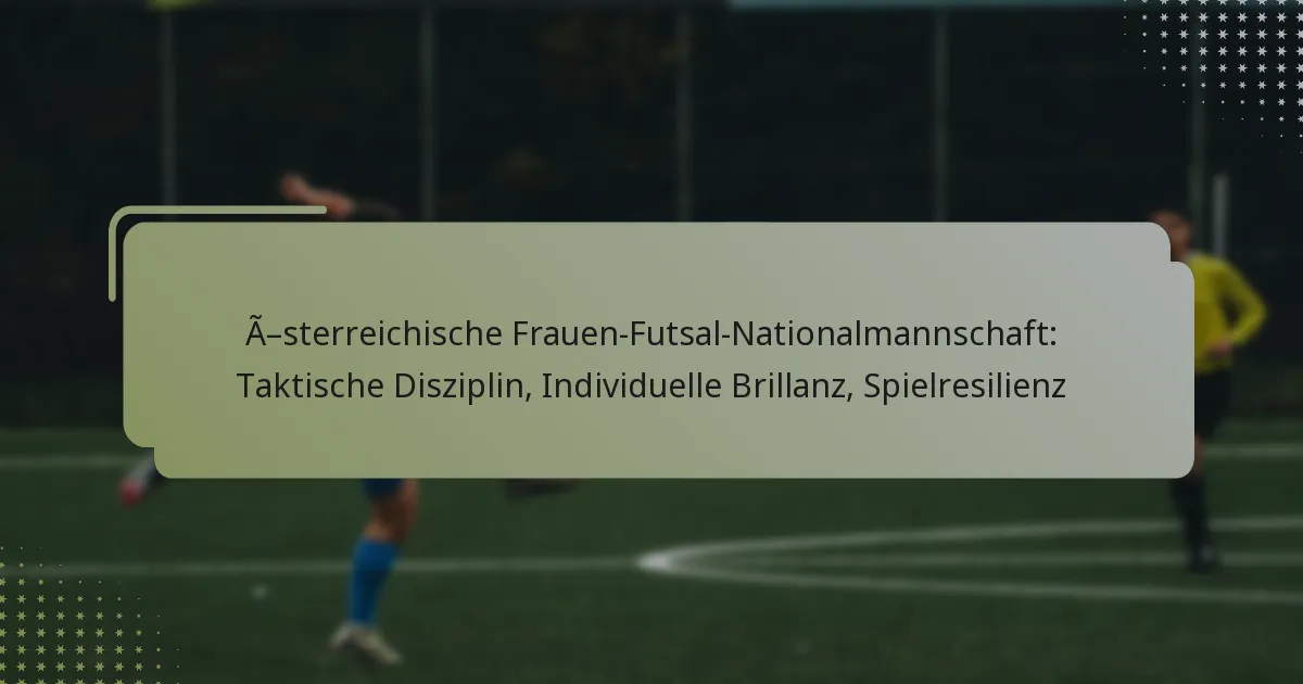 Österreichische Frauen-Futsal-Nationalmannschaft: Taktische Disziplin, Individuelle Brillanz, Spielresilienz