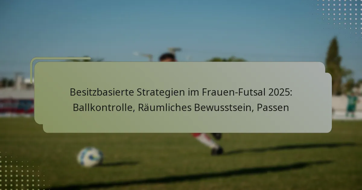 Besitzbasierte Strategien im Frauen-Futsal 2025: Ballkontrolle, Räumliches Bewusstsein, Passen