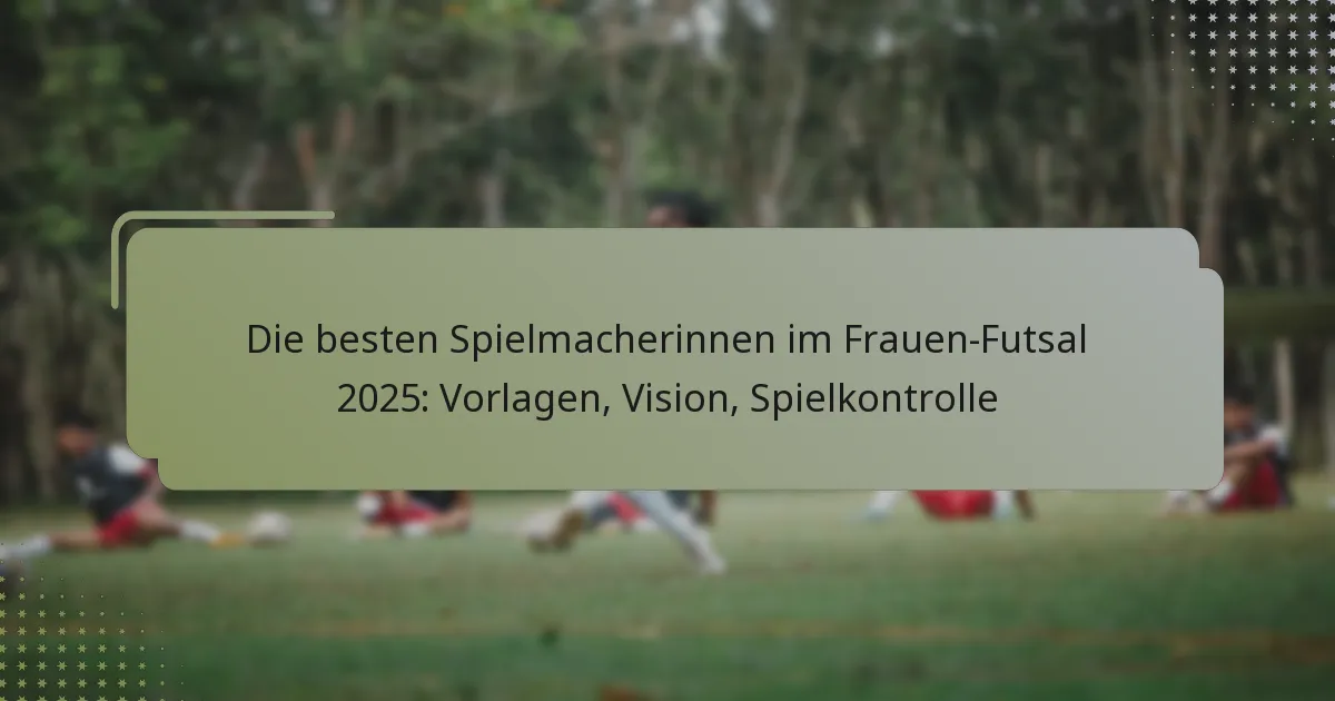 Die besten Spielmacherinnen im Frauen-Futsal 2025: Vorlagen, Vision, Spielkontrolle