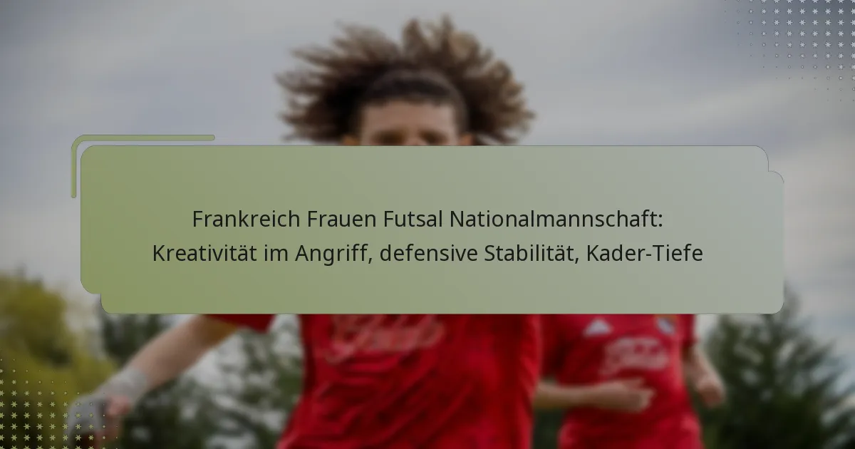 Frankreich Frauen Futsal Nationalmannschaft: Kreativität im Angriff, defensive Stabilität, Kader-Tiefe