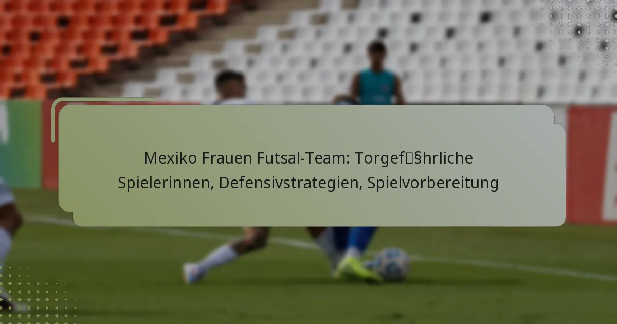Mexiko Frauen Futsal-Team: Torgefährliche Spielerinnen, Defensivstrategien, Spielvorbereitung