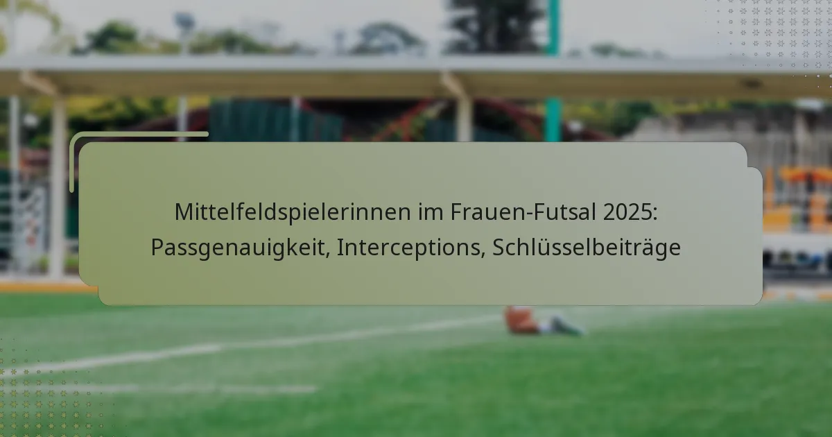 Mittelfeldspielerinnen im Frauen-Futsal 2025: Passgenauigkeit, Interceptions, Schlüsselbeiträge