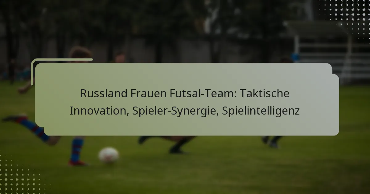 Russland Frauen Futsal-Team: Taktische Innovation, Spieler-Synergie, Spielintelligenz