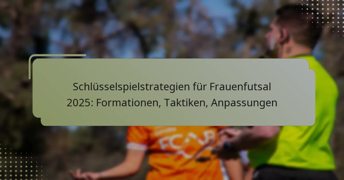 Schlüsselspielstrategien für Frauenfutsal 2025: Formationen, Taktiken, Anpassungen
