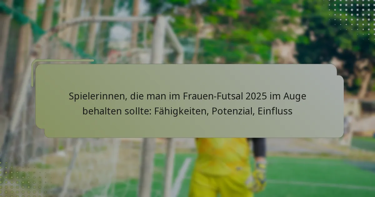 Spielerinnen, die man im Frauen-Futsal 2025 im Auge behalten sollte: Fähigkeiten, Potenzial, Einfluss