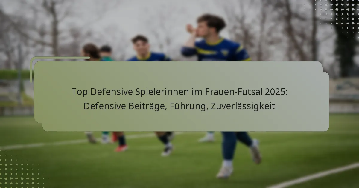 Top Defensive Spielerinnen im Frauen-Futsal 2025: Defensive Beiträge, Führung, Zuverlässigkeit