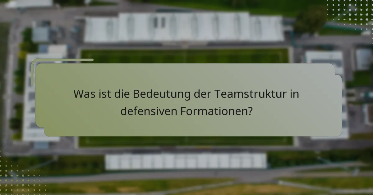 Was ist die Bedeutung der Teamstruktur in defensiven Formationen?
