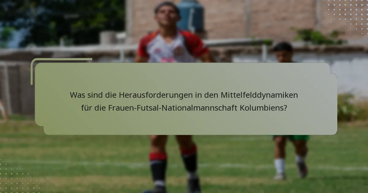 Was sind die Herausforderungen in den Mittelfelddynamiken für die Frauen-Futsal-Nationalmannschaft Kolumbiens?
