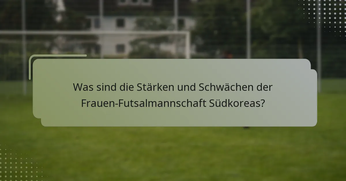 Was sind die Stärken und Schwächen der Frauen-Futsalmannschaft Südkoreas?