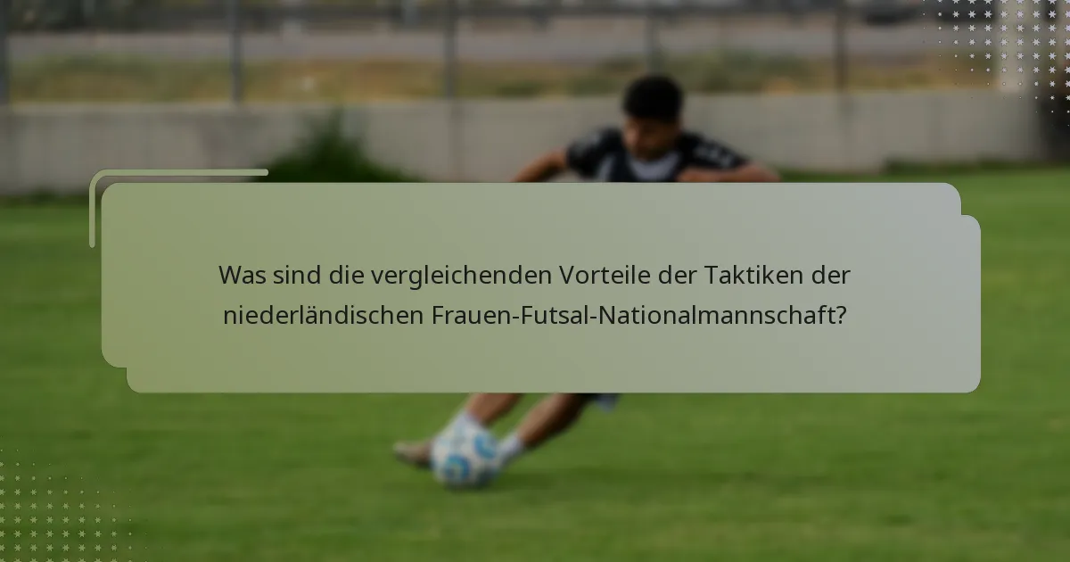 Was sind die vergleichenden Vorteile der Taktiken der niederländischen Frauen-Futsal-Nationalmannschaft?
