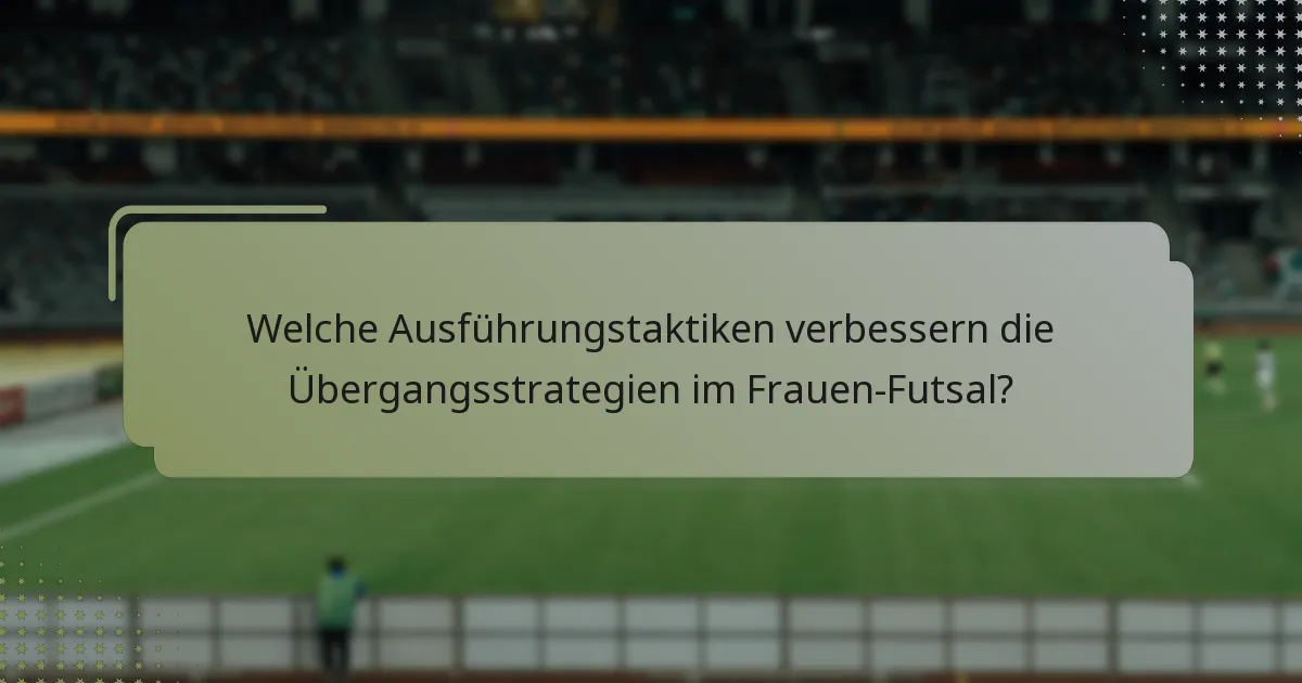 Welche Ausführungstaktiken verbessern die Übergangsstrategien im Frauen-Futsal?