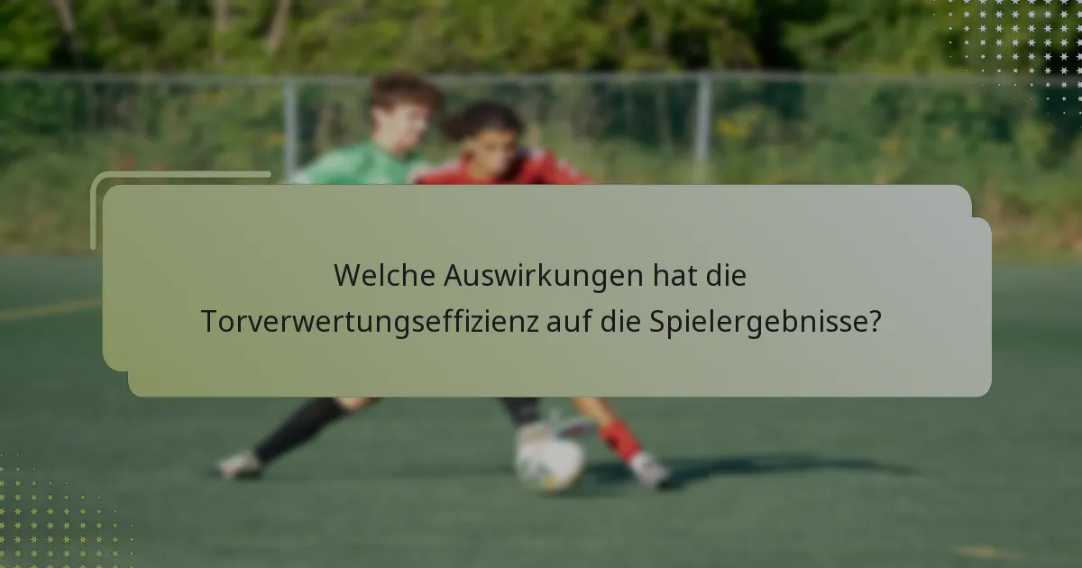 Welche Auswirkungen hat die Torverwertungseffizienz auf die Spielergebnisse?