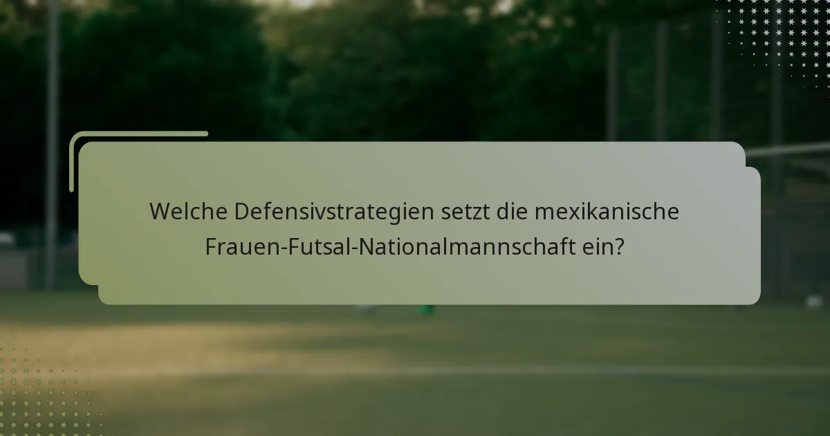 Welche Defensivstrategien setzt die mexikanische Frauen-Futsal-Nationalmannschaft ein?
