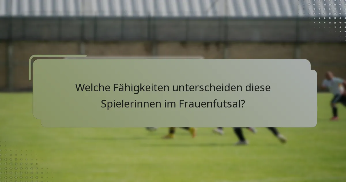 Welche Fähigkeiten unterscheiden diese Spielerinnen im Frauenfutsal?