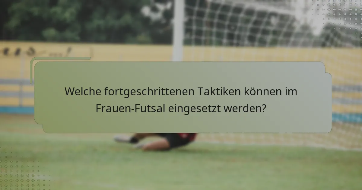 Welche fortgeschrittenen Taktiken können im Frauen-Futsal eingesetzt werden?