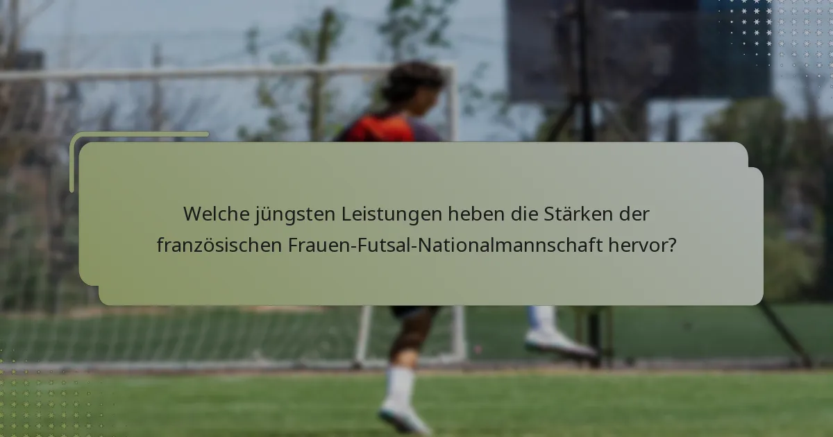Welche jüngsten Leistungen heben die Stärken der französischen Frauen-Futsal-Nationalmannschaft hervor?
