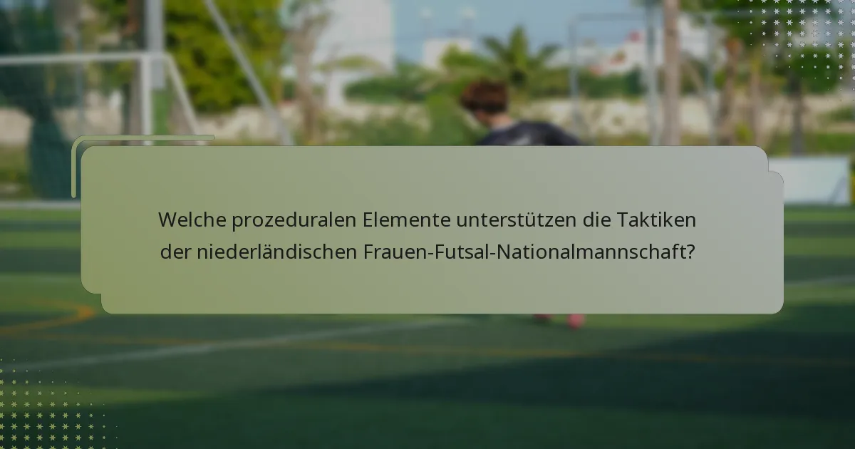 Welche prozeduralen Elemente unterstützen die Taktiken der niederländischen Frauen-Futsal-Nationalmannschaft?