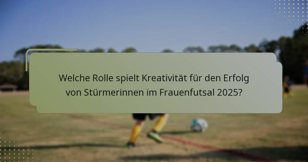 Welche Rolle spielt Kreativität für den Erfolg von Stürmerinnen im Frauenfutsal 2025?