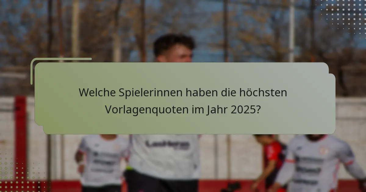 Welche Spielerinnen haben die höchsten Vorlagenquoten im Jahr 2025?