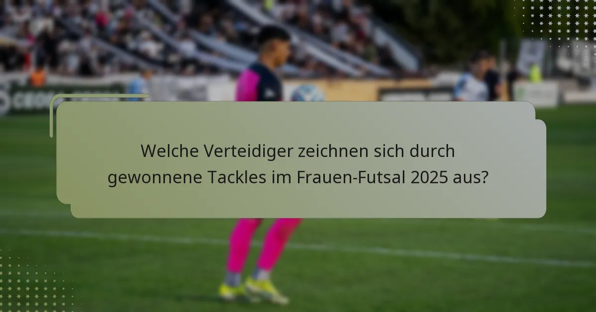Welche Verteidiger zeichnen sich durch gewonnene Tackles im Frauen-Futsal 2025 aus?