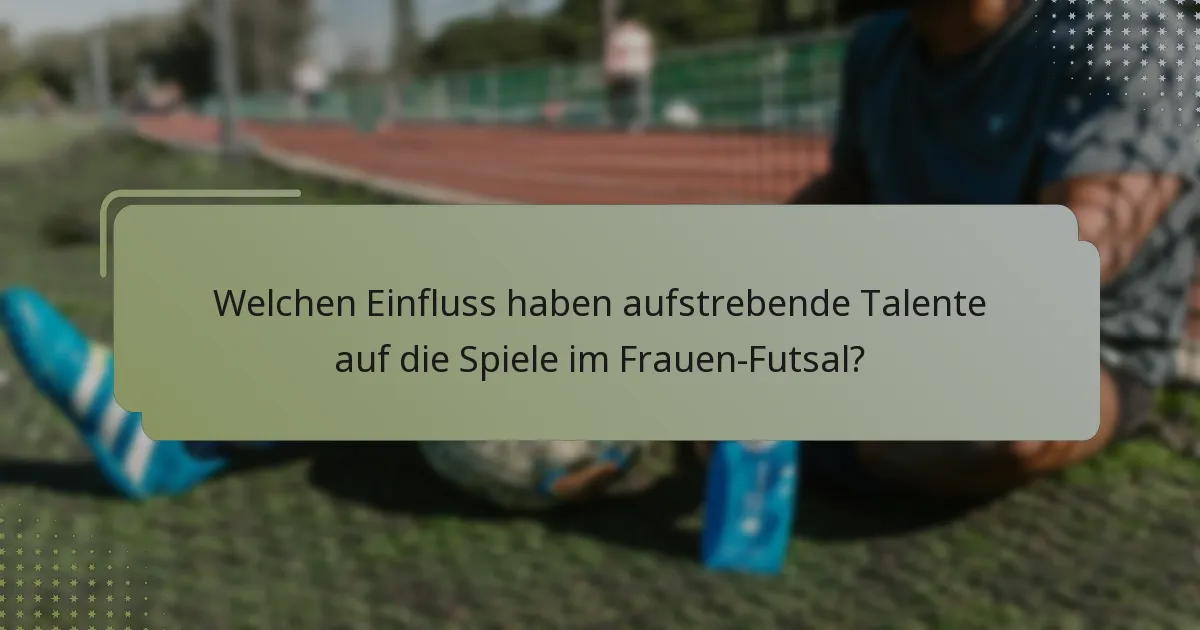 Welchen Einfluss haben aufstrebende Talente auf die Spiele im Frauen-Futsal?