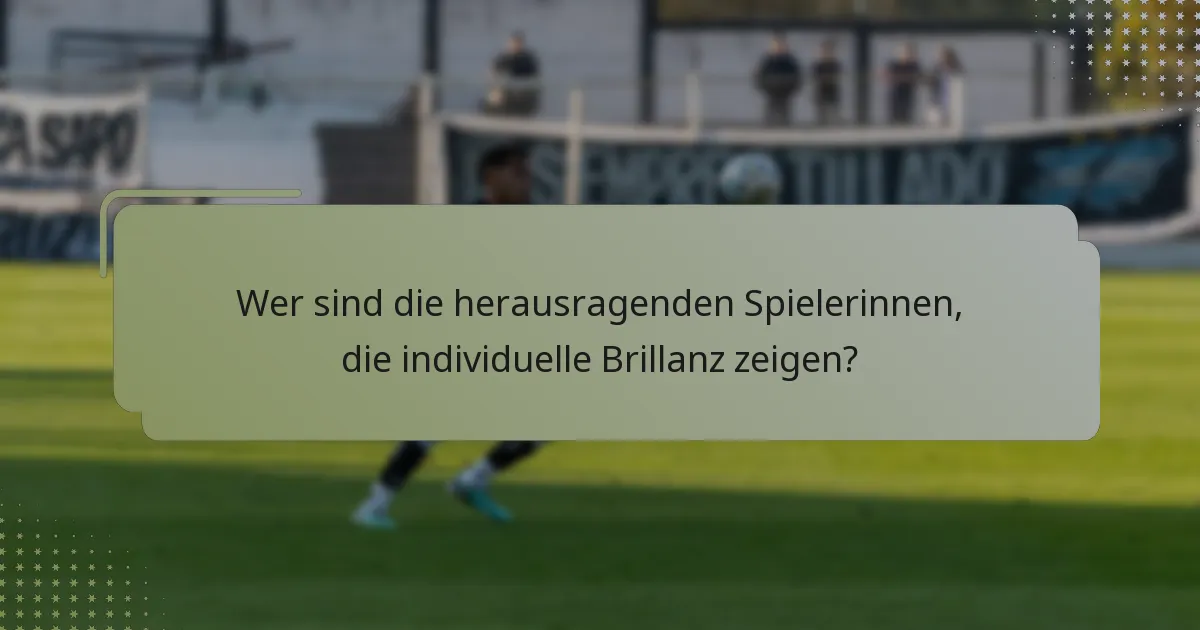 Wer sind die herausragenden Spielerinnen, die individuelle Brillanz zeigen?