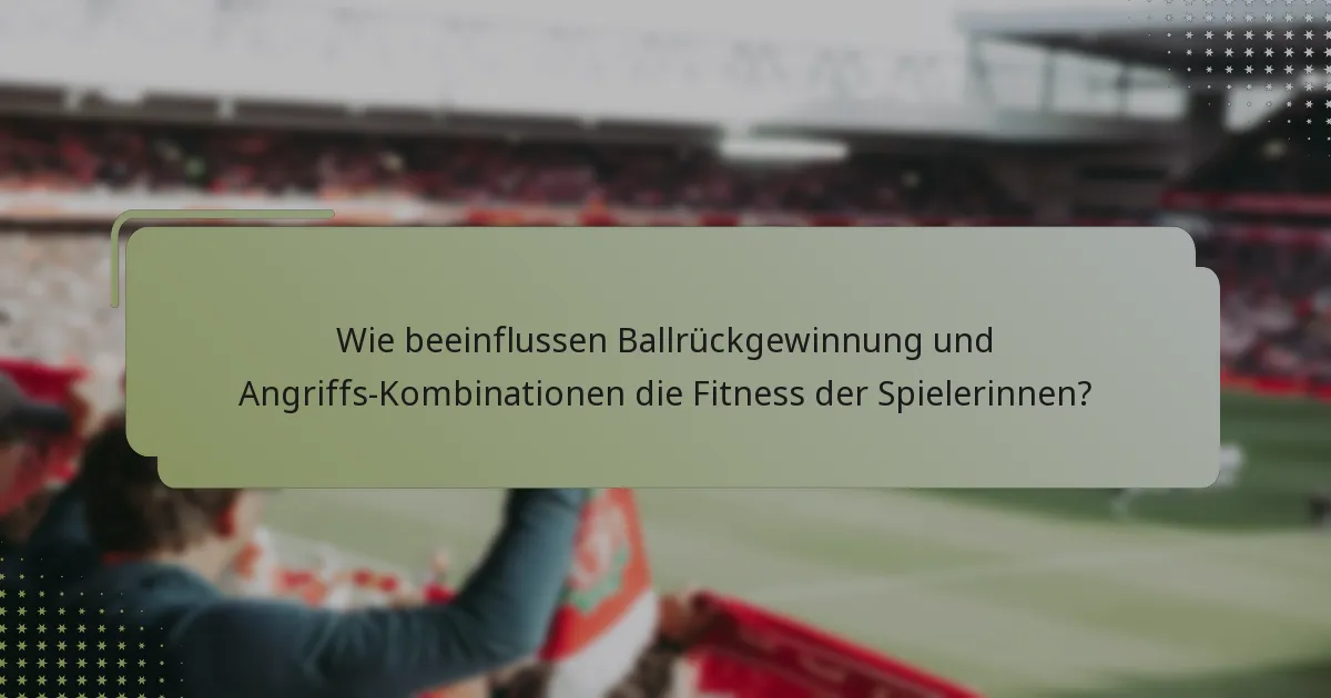 Wie beeinflussen Ballrückgewinnung und Angriffs-Kombinationen die Fitness der Spielerinnen?