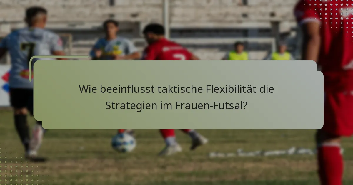 Wie beeinflusst taktische Flexibilität die Strategien im Frauen-Futsal?