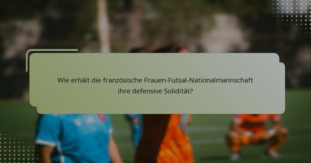 Wie erhält die französische Frauen-Futsal-Nationalmannschaft ihre defensive Solidität?