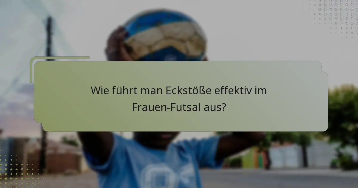 Wie führt man Eckstöße effektiv im Frauen-Futsal aus?