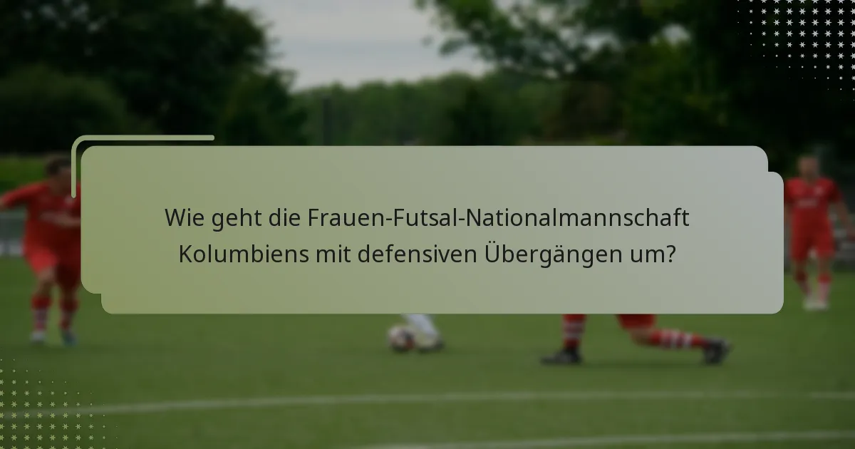 Wie geht die Frauen-Futsal-Nationalmannschaft Kolumbiens mit defensiven Übergängen um?