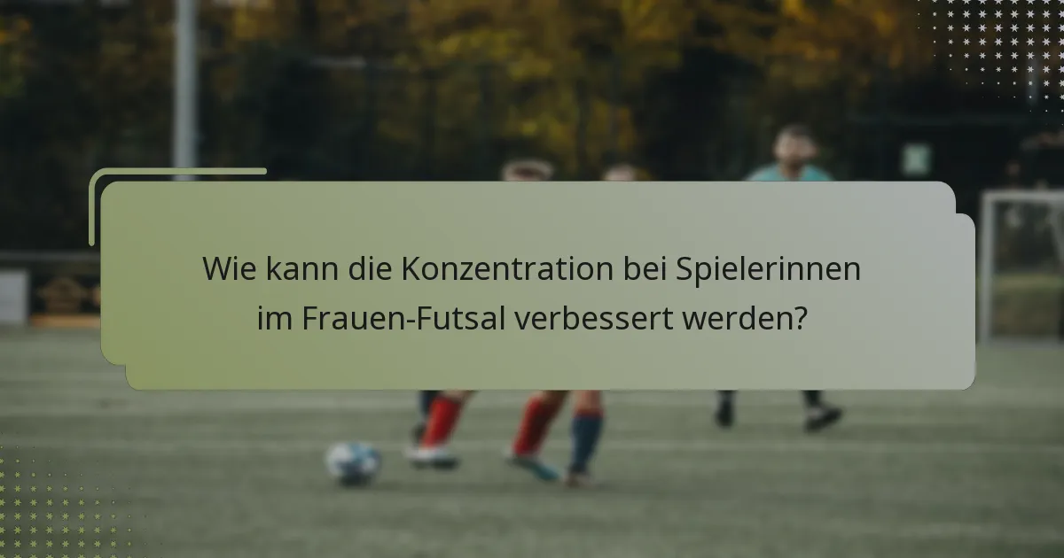 Wie kann die Konzentration bei Spielerinnen im Frauen-Futsal verbessert werden?