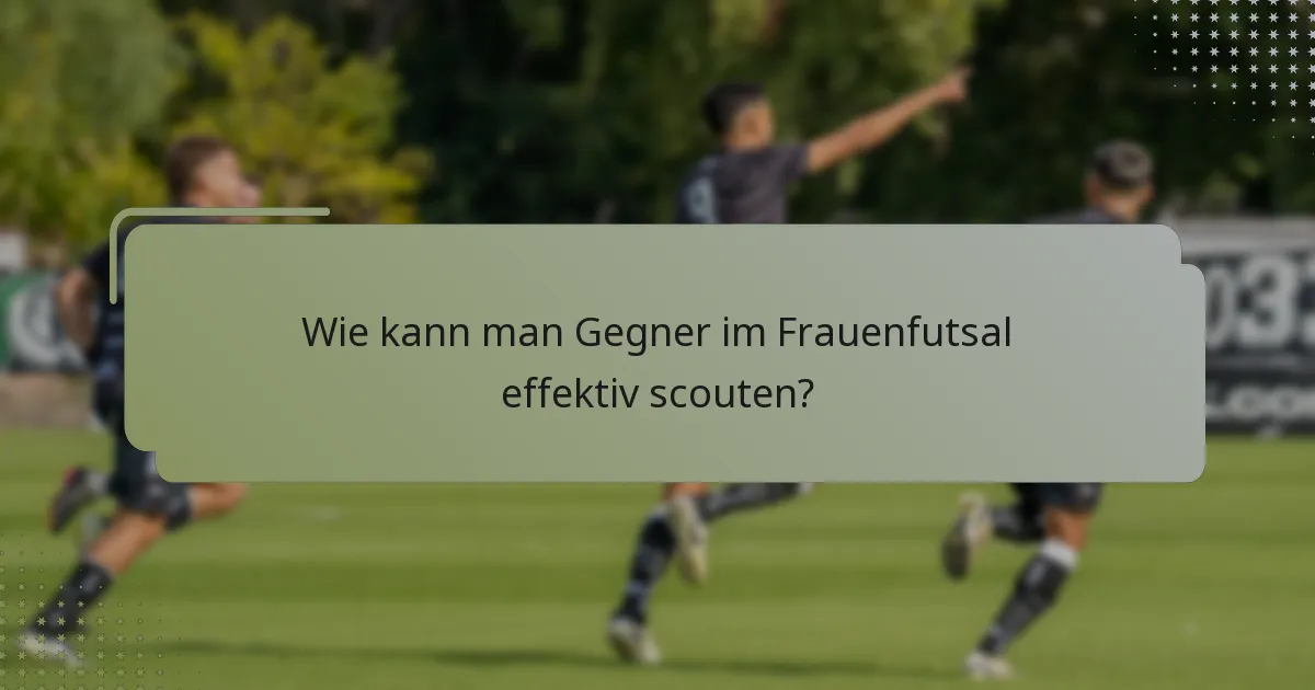 Wie kann man Gegner im Frauenfutsal effektiv scouten?