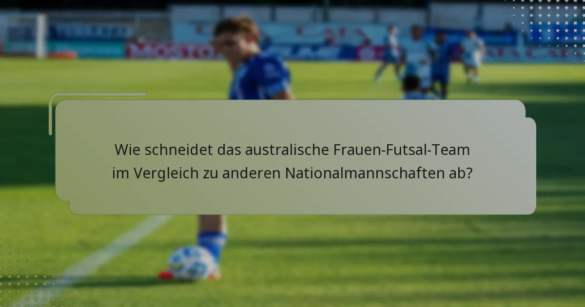 Wie schneidet das australische Frauen-Futsal-Team im Vergleich zu anderen Nationalmannschaften ab?