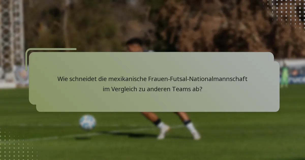 Wie schneidet die mexikanische Frauen-Futsal-Nationalmannschaft im Vergleich zu anderen Teams ab?