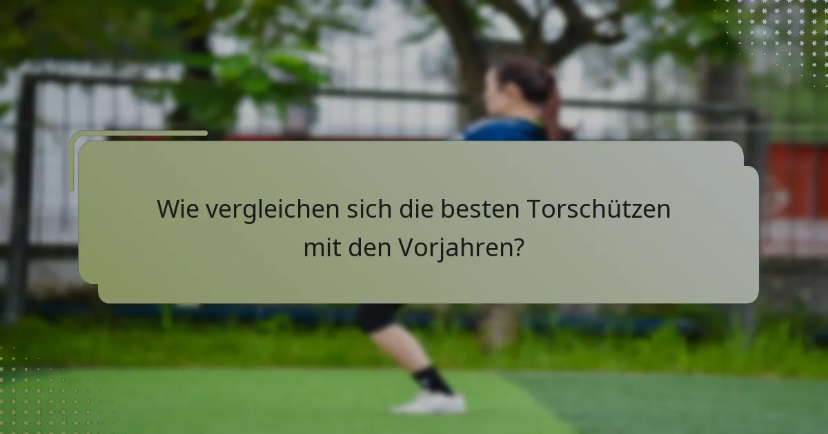Wie vergleichen sich die besten Torschützen mit den Vorjahren?