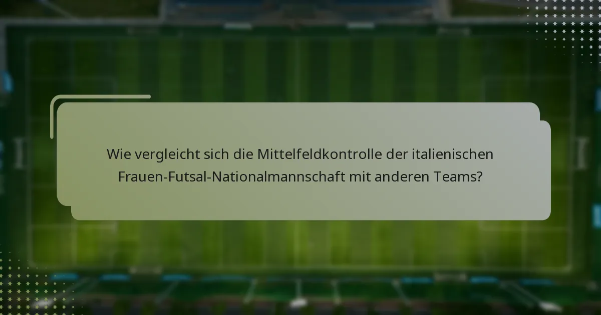 Wie vergleicht sich die Mittelfeldkontrolle der italienischen Frauen-Futsal-Nationalmannschaft mit anderen Teams?