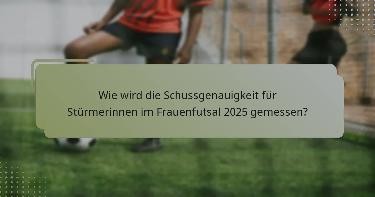 Wie wird die Schussgenauigkeit für Stürmerinnen im Frauenfutsal 2025 gemessen?