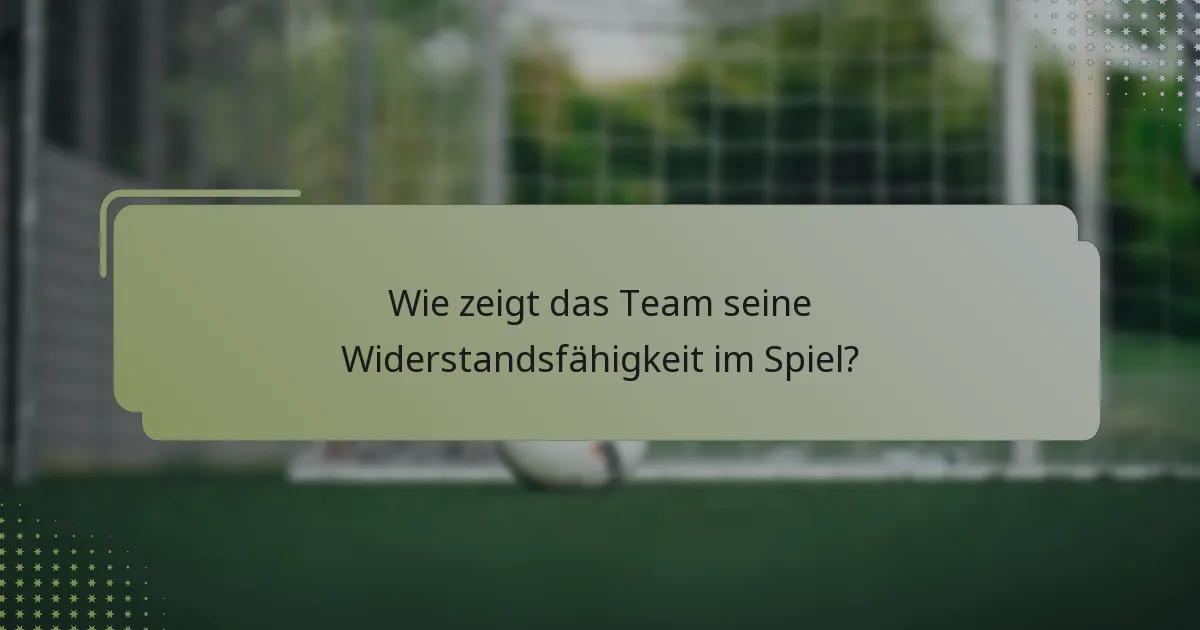 Wie zeigt das Team seine Widerstandsfähigkeit im Spiel?
